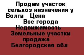 Продам участок сельхоз назначения у Волги › Цена ­ 3 000 000 - Все города Недвижимость » Земельные участки продажа   . Белгородская обл.